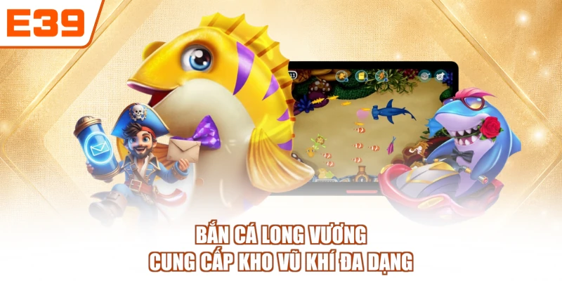 Bắn cá Long Vương cung cấp kho vũ khí đa dạng