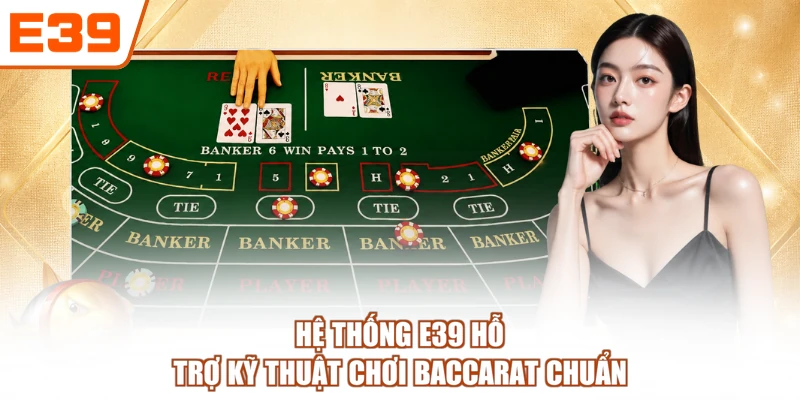 Hệ thống E39 hỗ trợ kỹ thuật chơi baccarat chuẩn